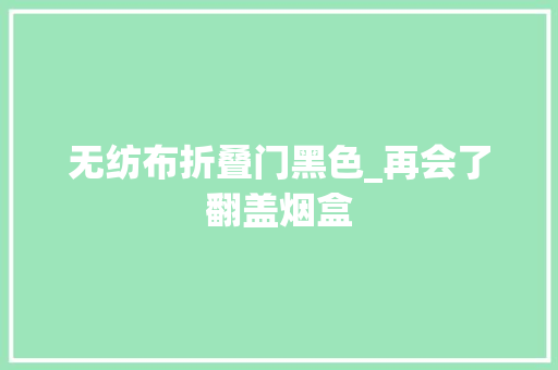 无纺布折叠门黑色_再会了翻盖烟盒