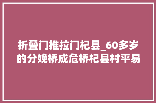 折叠门推拉门杞县_60多岁的分娩桥成危桥杞县村平易近不得已用棍子撑着 折叠门
