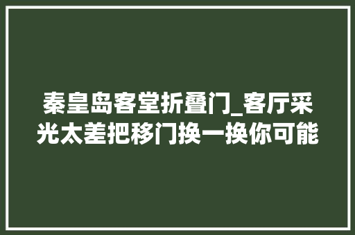 秦皇岛客堂折叠门_客厅采光太差把移门换一换你可能会收成另一个新家