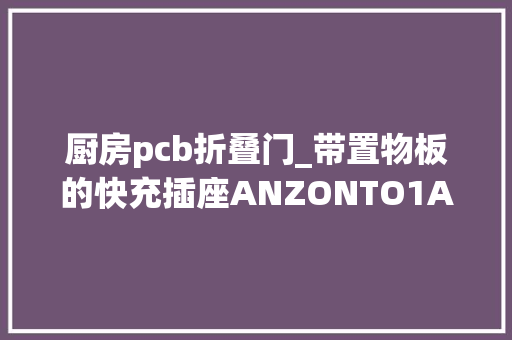 厨房pcb折叠门_带置物板的快充插座ANZONTO1A1C18W快充插座拆解