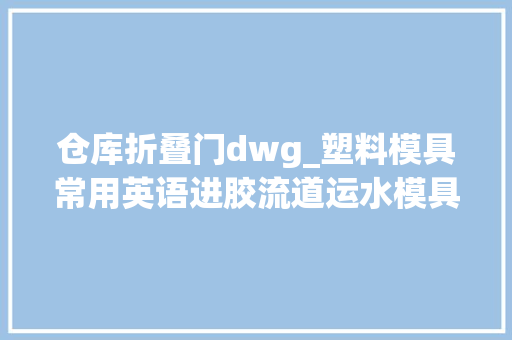 仓库折叠门dwg_塑料模具常用英语进胶流道运水模具零件标准件等