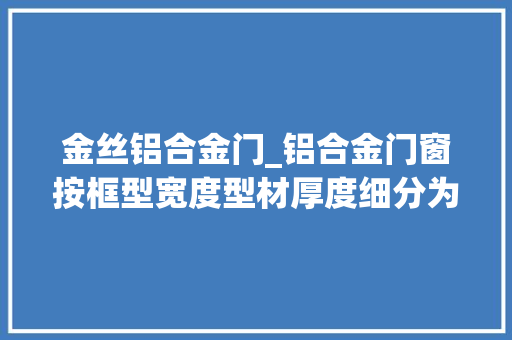 金丝铝合金门_铝合金门窗按框型宽度型材厚度细分为7585100系列