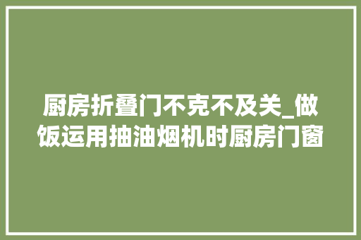 厨房折叠门不克不及关_做饭运用抽油烟机时厨房门窗不能全关