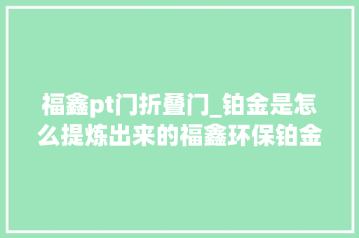 福鑫pt门折叠门_铂金是怎么提炼出来的福鑫环保铂金提炼工艺介绍