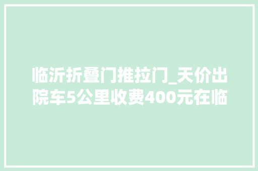 临沂折叠门推拉门_天价出院车5公里收费400元在临沂一病院周围揽活看人出价