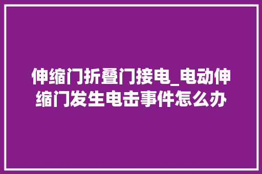 伸缩门折叠门接电_电动伸缩门发生电击事件怎么办