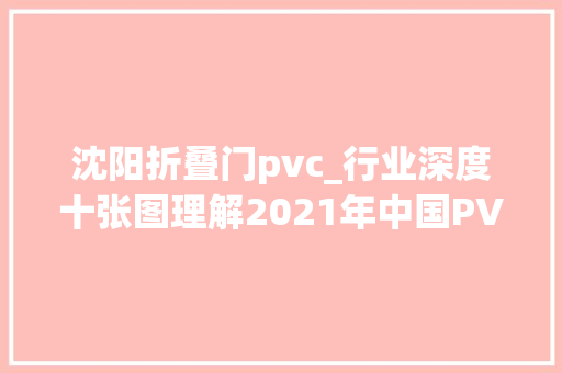 沈阳折叠门pvc_行业深度十张图理解2021年中国PVC行业市场供需现状及成长趋势