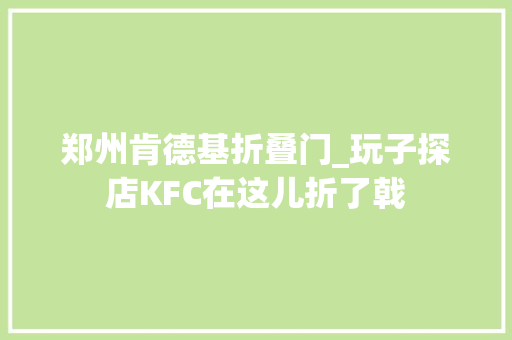 郑州肯德基折叠门_玩子探店KFC在这儿折了戟