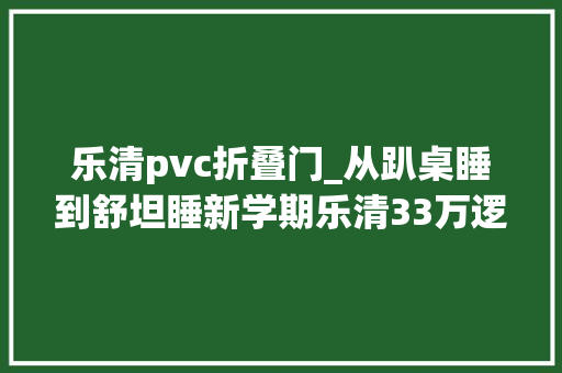 乐清pvc折叠门_从趴桌睡到舒坦睡新学期乐清33万逻辑学生天天午休1小时