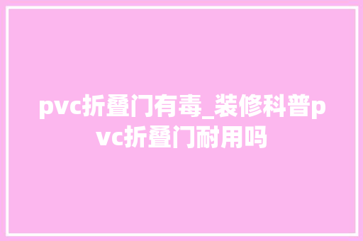 pvc折叠门有毒_装修科普pvc折叠门耐用吗