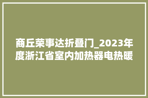 商丘荣事达折叠门_2023年度浙江省室内加热器电热暖手器毛针织品等27种流利领域产品质量监督抽查情况的通知布告