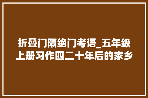 折叠门隔绝门考语_五年级上册习作四二十年后的家乡10篇优秀范文附评语
