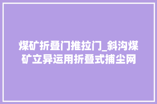 煤矿折叠门推拉门_斜沟煤矿立异运用折叠式捕尘网