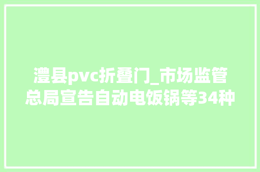 澧县pvc折叠门_市场监管总局宣告自动电饭锅等34种产品质量抽查传递19家企业连续两次被点名