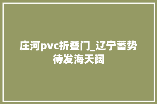 庄河pvc折叠门_辽宁蓄势待发海天阔 防火门