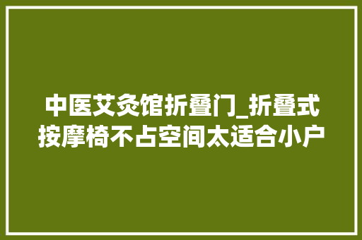 中医艾灸馆折叠门_折叠式按摩椅不占空间太适合小户型理疗馆了