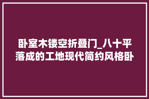 卧室木镂空折叠门_八十平落成的工地现代简约风格卧室的门做成了隐形门