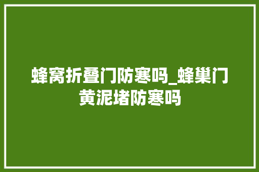 蜂窝折叠门防寒吗_蜂巢门黄泥堵防寒吗 复合门