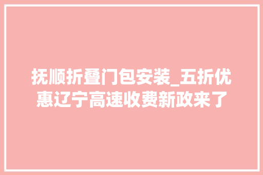 抚顺折叠门包安装_五折优惠辽宁高速收费新政来了