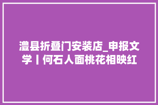 澧县折叠门安装店_申报文学丨何石人面桃花相映红