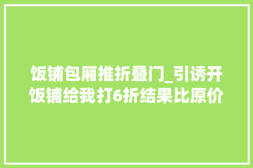 饭铺包厢推折叠门_引诱开饭铺给我打6折结果比原价还贵100元得知原形我哭笑不得 玻璃门