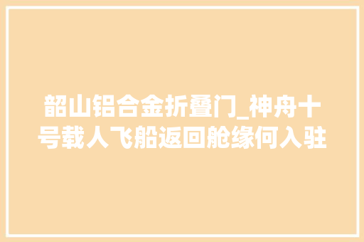韶山铝合金折叠门_神舟十号载人飞船返回舱缘何入驻湖南韶山
