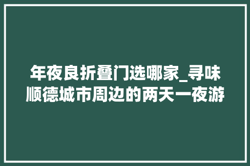 年夜良折叠门选哪家_寻味顺德城市周边的两天一夜游乐园