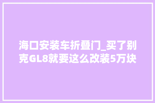 海口安装车折叠门_买了别克GL8就要这么改装5万块搞定