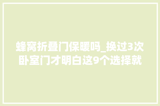 蜂窝折叠门保暖吗_换过3次卧室门才明白这9个选择就是大年夜冤种谁家里选错了