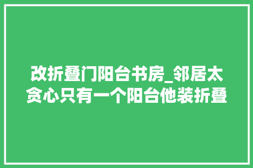改折叠门阳台书房_邻居太贪心只有一个阳台他装折叠晾衣架一边晾晒一边改书房