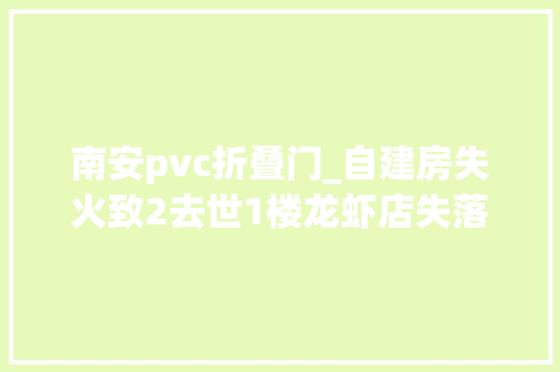 南安pvc折叠门_自建房失火致2去世1楼龙虾店失落火5楼租户不幸身亡