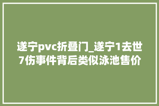 遂宁pvc折叠门_遂宁1去世7伤事件背后类似泳池售价最高万余元质量和安装易致安然风险
