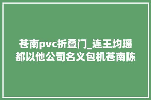 苍南pvc折叠门_连王均瑶都以他公司名义包机苍南陈觉因和他的三个称呼