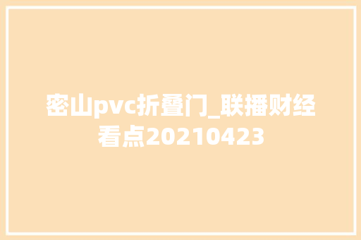 密山pvc折叠门_联播财经看点20210423