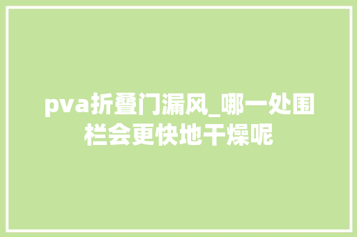 pva折叠门漏风_哪一处围栏会更快地干燥呢 防火门