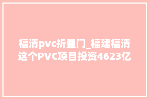 福清pvc折叠门_福建福清这个PVC项目投资4623亿元建成后年产80万吨