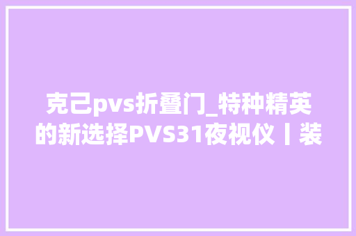 克己pvs折叠门_特种精英的新选择PVS31夜视仪丨装备