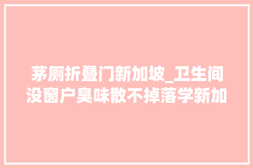 茅厕折叠门新加坡_卫生间没窗户臭味散不掉落学新加坡这样做厕所干净无异味