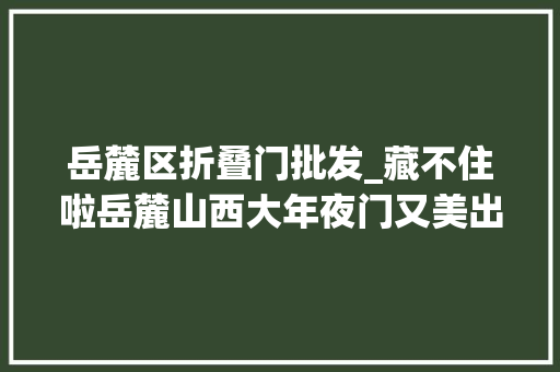 岳麓区折叠门批发_藏不住啦岳麓山西大年夜门又美出圈了附图一键解锁