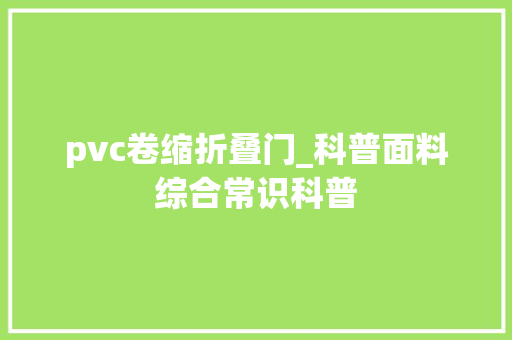pvc卷缩折叠门_科普面料综合常识科普