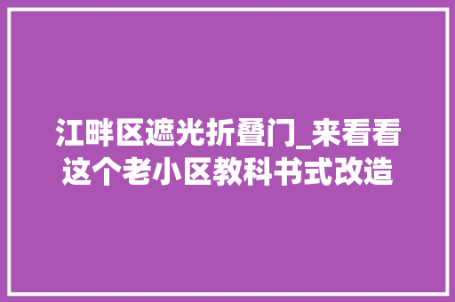 江畔区遮光折叠门_来看看这个老小区教科书式改造