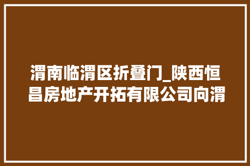 渭南临渭区折叠门_陕西恒昌房地产开拓有限公司向渭南临渭区捐赠疫情控疫慈善物资累计近10万元