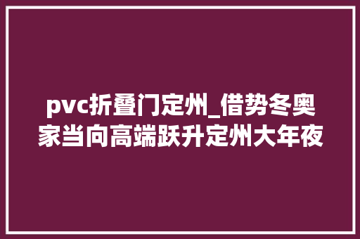 pvc折叠门定州_借势冬奥家当向高端跃升定州大年夜力成长现代体育用品家当探访