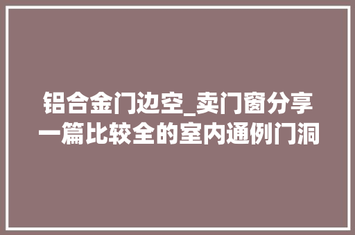 铝合金门边空_卖门窗分享一篇比较全的室内通例门洞隐形门洞测量方法值得珍藏