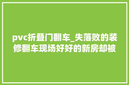 pvc折叠门翻车_失落败的装修翻车现场好好的新房却被一些细节给糟蹋了