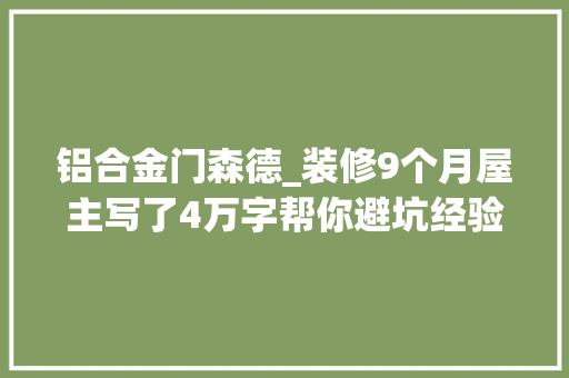 铝合金门森德_装修9个月屋主写了4万字帮你避坑经验向