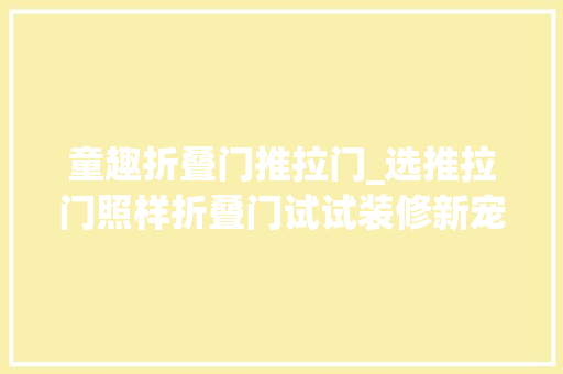 童趣折叠门推拉门_选推拉门照样折叠门试试装修新宠谷仓门