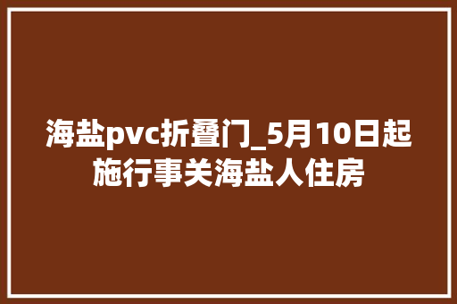 海盐pvc折叠门_5月10日起施行事关海盐人住房