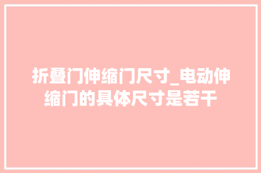 折叠门伸缩门尺寸_电动伸缩门的具体尺寸是若干