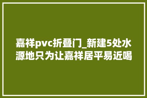 嘉祥pvc折叠门_新建5处水源地只为让嘉祥居平易近喝上合格水